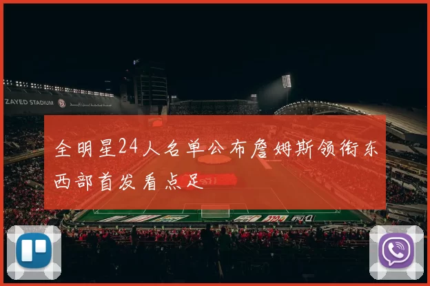 全明星24人名单公布詹姆斯领衔东西部首发看点足