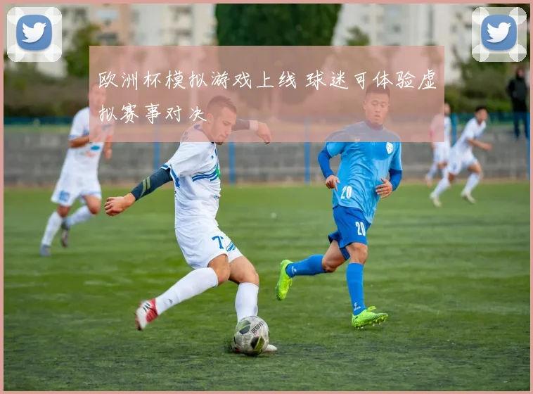 欧洲杯模拟游戏上线 球迷可体验虚拟赛事对决
